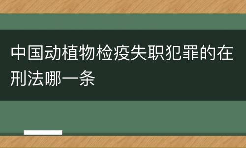 中国动植物检疫失职犯罪的在刑法哪一条