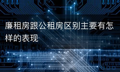廉租房跟公租房区别主要有怎样的表现