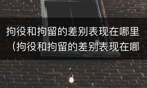 拘役和拘留的差别表现在哪里（拘役和拘留的差别表现在哪里呢）
