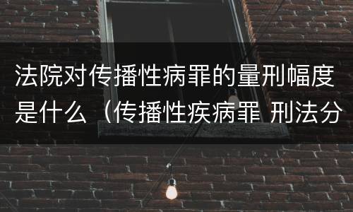 法院对传播性病罪的量刑幅度是什么（传播性疾病罪 刑法分则）
