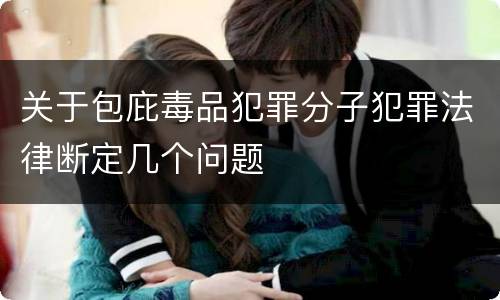 关于包庇毒品犯罪分子犯罪法律断定几个问题