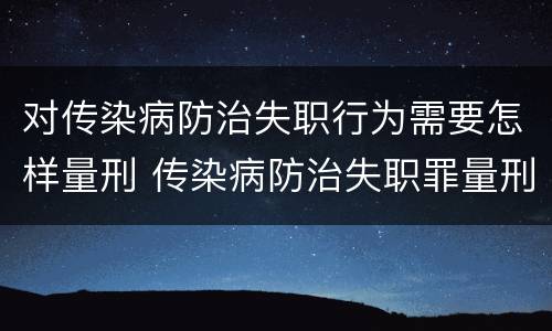对传染病防治失职行为需要怎样量刑 传染病防治失职罪量刑
