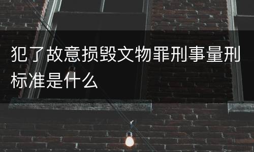 犯了故意损毁文物罪刑事量刑标准是什么
