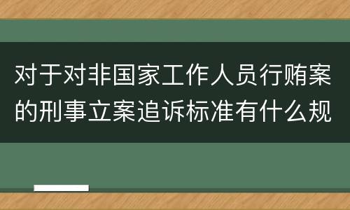 对于对非国家工作人员行贿案的刑事立案追诉标准有什么规定