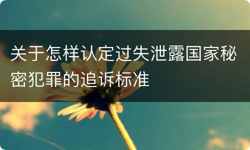 关于怎样认定过失泄露国家秘密犯罪的追诉标准