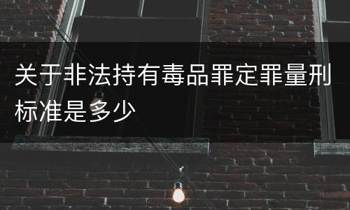 关于非法持有毒品罪定罪量刑标准是多少