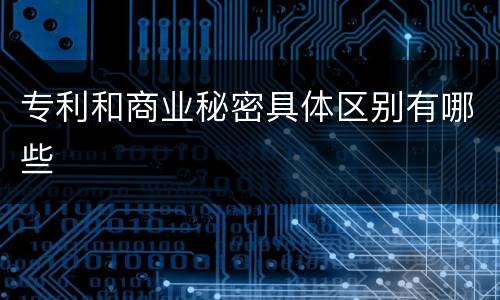 专利和商业秘密具体区别有哪些