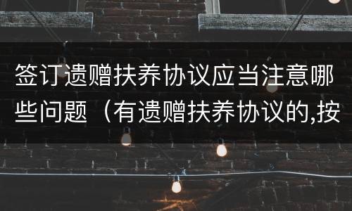 签订遗赠扶养协议应当注意哪些问题（有遗赠扶养协议的,按照协议办理）