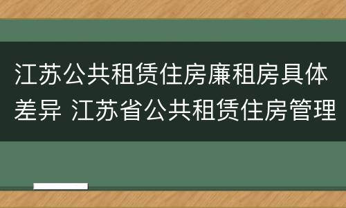 江苏公共租赁住房廉租房具体差异 江苏省公共租赁住房管理办法