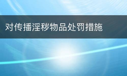 对传播淫秽物品处罚措施