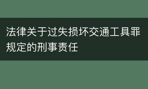法律关于过失损坏交通工具罪规定的刑事责任
