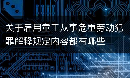 关于雇用童工从事危重劳动犯罪解释规定内容都有哪些
