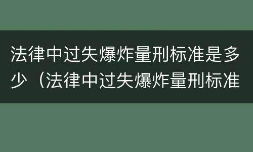 法律中过失爆炸量刑标准是多少（法律中过失爆炸量刑标准是多少罚款）