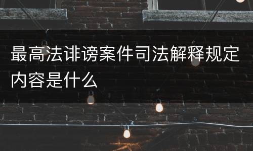 最高法诽谤案件司法解释规定内容是什么