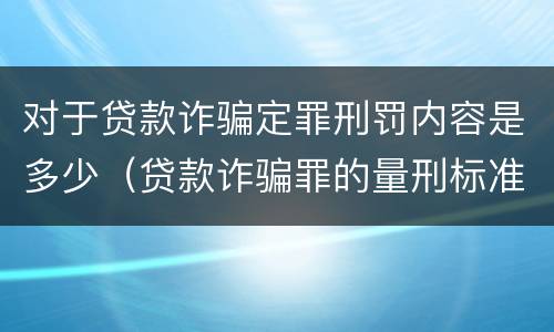 对于贷款诈骗定罪刑罚内容是多少（贷款诈骗罪的量刑标准）