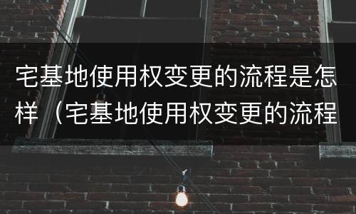 宅基地使用权变更的流程是怎样（宅基地使用权变更的流程是怎样的呢）
