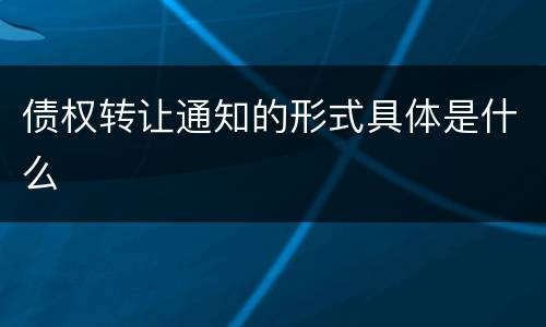 债权转让通知的形式具体是什么