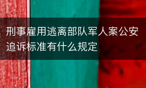 刑事雇用逃离部队军人案公安追诉标准有什么规定