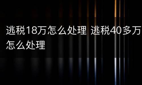逃税18万怎么处理 逃税40多万怎么处理