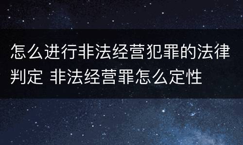 怎么进行非法经营犯罪的法律判定 非法经营罪怎么定性