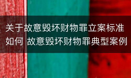 关于故意毁坏财物罪立案标准如何 故意毁坏财物罪典型案例