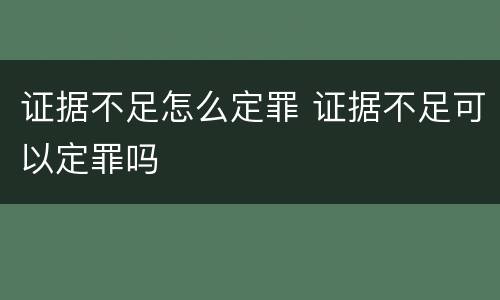 证据不足怎么定罪 证据不足可以定罪吗