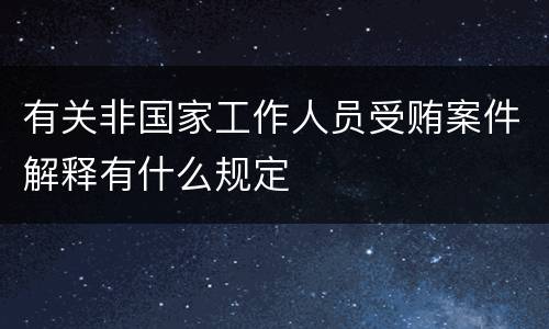 有关非国家工作人员受贿案件解释有什么规定