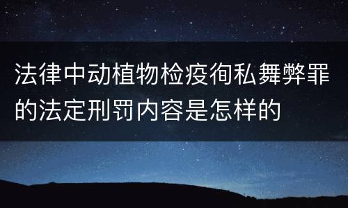 法律中动植物检疫徇私舞弊罪的法定刑罚内容是怎样的