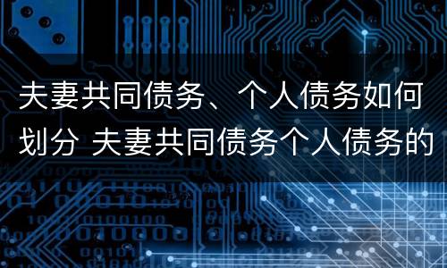 夫妻共同债务、个人债务如何划分 夫妻共同债务个人债务的区别