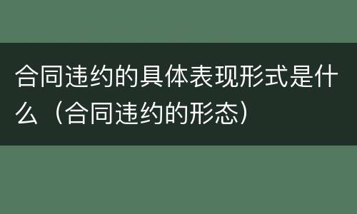 合同违约的具体表现形式是什么（合同违约的形态）