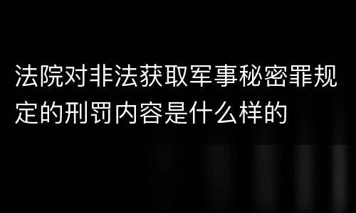 法院对非法获取军事秘密罪规定的刑罚内容是什么样的