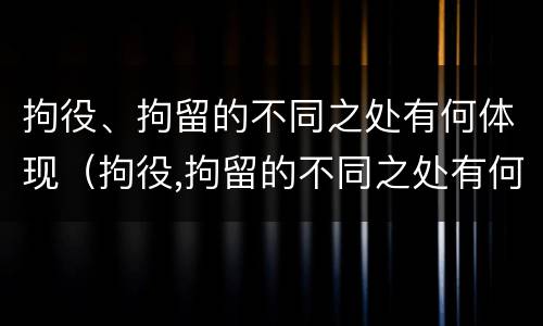 拘役、拘留的不同之处有何体现（拘役,拘留的不同之处有何体现呢）