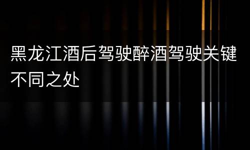 黑龙江酒后驾驶醉酒驾驶关键不同之处