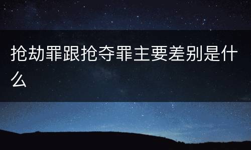 抢劫罪跟抢夺罪主要差别是什么