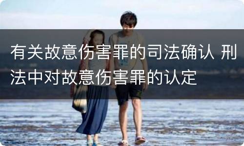 有关故意伤害罪的司法确认 刑法中对故意伤害罪的认定