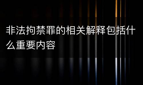 非法拘禁罪的相关解释包括什么重要内容