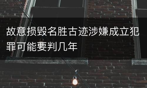 故意损毁名胜古迹涉嫌成立犯罪可能要判几年