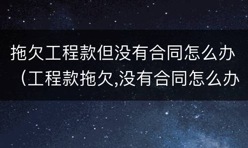 拖欠工程款但没有合同怎么办（工程款拖欠,没有合同怎么办）