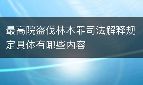 最高院盗伐林木罪司法解释规定具体有哪些内容