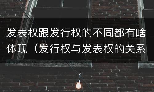 发表权跟发行权的不同都有啥体现（发行权与发表权的关系）