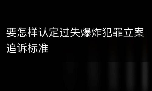 要怎样认定过失爆炸犯罪立案追诉标准