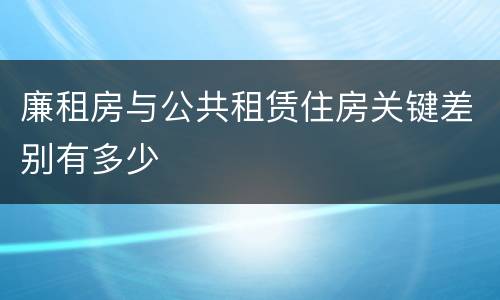 廉租房与公共租赁住房关键差别有多少