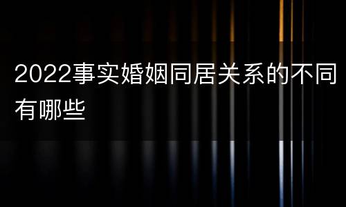 2022事实婚姻同居关系的不同有哪些
