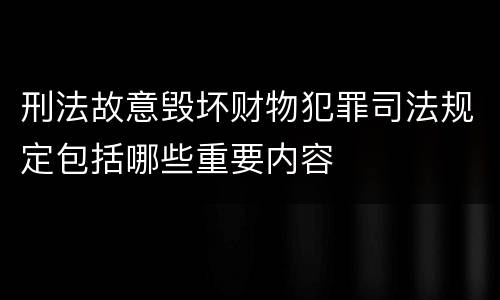 刑法故意毁坏财物犯罪司法规定包括哪些重要内容