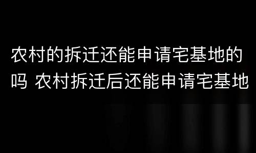 农村的拆迁还能申请宅基地的吗 农村拆迁后还能申请宅基地吗
