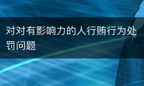 对对有影响力的人行贿行为处罚问题