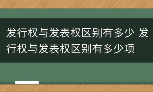 发行权与发表权区别有多少 发行权与发表权区别有多少项