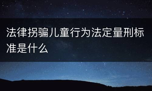 法律拐骗儿童行为法定量刑标准是什么