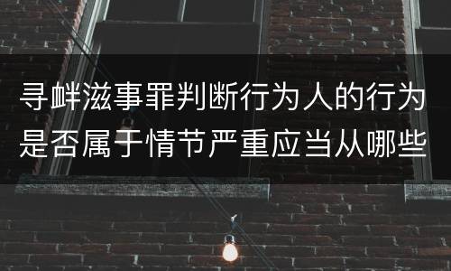 寻衅滋事罪判断行为人的行为是否属于情节严重应当从哪些方面认定