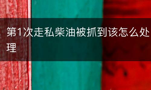 第1次走私柴油被抓到该怎么处理
